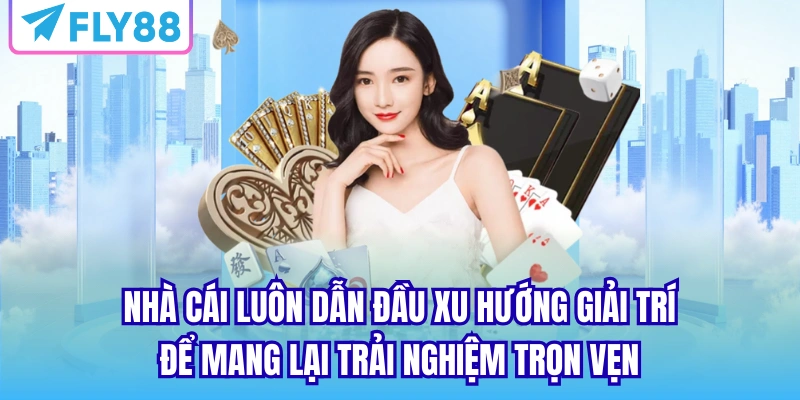 Nhà cái luôn dẫn đầu xu hướng giải trí để mang lại trải nghiệm trọn vẹn